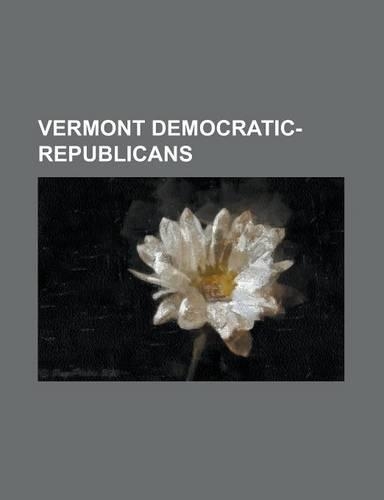 Vermont Democratic-Republicans: Aaron Leland, Anthony Haswell (Printer), Benjamin Swift, Charles Rich (U.S. Representative), Cornelius P. Van Ness, Da(English)