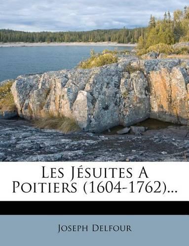 Les Jésuites A Poitiers (1604-1762)...: (French)
