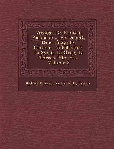 Voyages De Richard Pockocke ... En Orient, Dans L'egypte, L'arabie, La Palestine, La Syrie, La Gr�ce, La Thrace, Etc. Etc, Volume 3: (French)