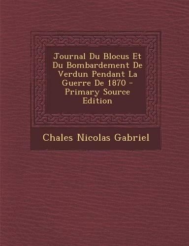 Journal Du Blocus Et Du Bombardement de Verdun Pendant La Guerre de 1870: (French)