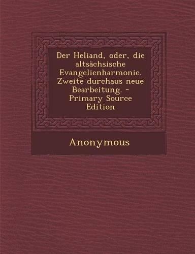 Der Heliand, Oder, Die Altsachsische Evangelienharmonie. Zweite Durchaus Neue Bearbeitung.