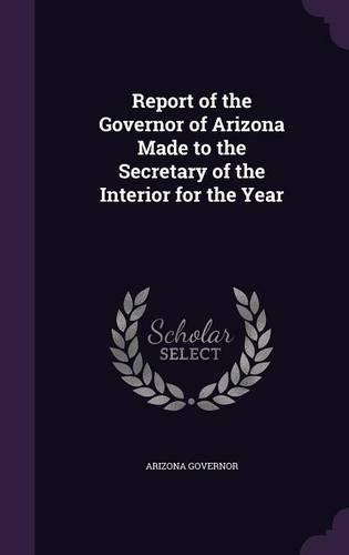 Report of the Governor of Arizona Made to the Secretary of the Interior for the Year