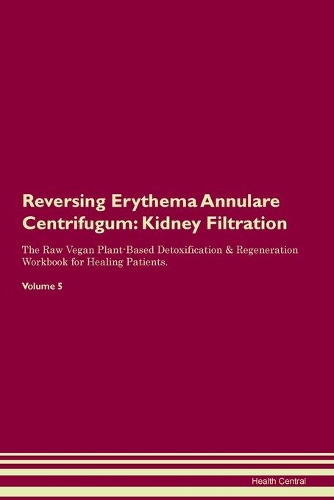 Reversing Erythema Annulare Centrifugum: Kidney Filtration The Raw Vegan Plant-Based Detoxification & Regeneration Workbook for Healing Patients. Volume 5