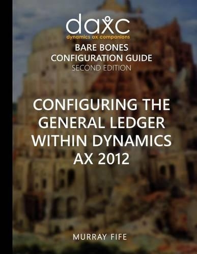 Configuring the General Ledger within Dynamics AX 2012: (3 Dynamics Ax Companions Bare Bones Configuration Guides)