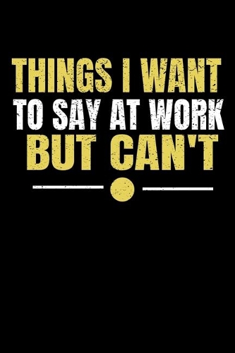 Things I Want To Say At Work But I Can't