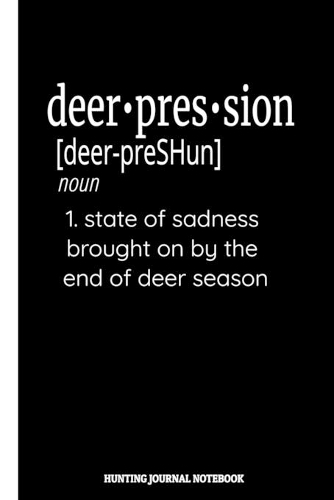 Deerpression [deer-preShun] noun 1. State of sadness brought on by the end of deer season Hunting Journal Notebook