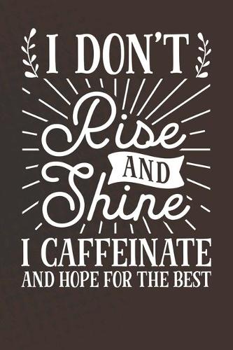 I Don't Rise and Shine I Caffeinate and Hope For The Best: Coffee Journal / Notebook / Diary / Funny Coffee Lovers Birthday or Christmas Gift
