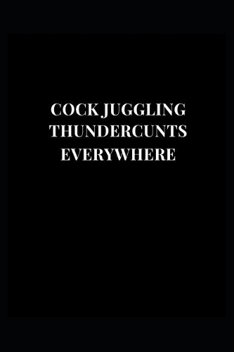 Cock Juggling Thundercunts Everywhere: Gag Gift Funny Lined Notebook Journal 6''x9''