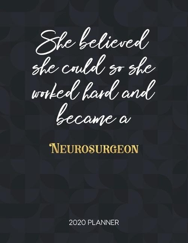 She Believed She Could So She Worked Hard And Became A Neurosurgeon 2020 Planner: Dated Weekly Planner With To Do Notes & Inspirational Quotes(Motivational Calendar Planners)