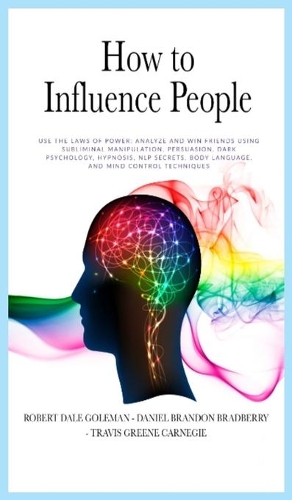 How to Influence People: Use the Laws of Power: Analyze and Win Friends Using Subliminal Manipulation, Persuasion, Dark Psychology, Hypnosis, NLP secrets, Body Language, and