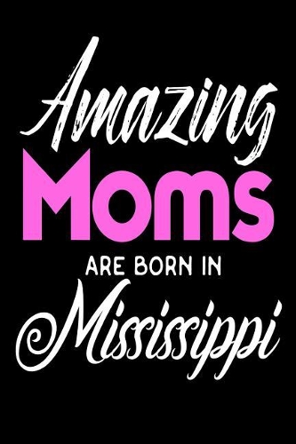 Amazing Moms Are Born In Mississippi: Mothers Magnolia State Birth Place Gift Journal