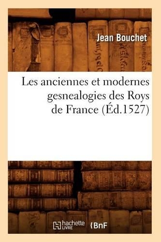 Les Anciennes Et Modernes Gesnealogies Des Roys de France (Éd.1527): (Histoire)