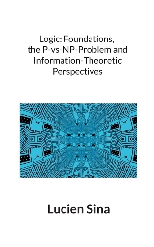 Logic: Foundations, the P-vs-NP-Problem and Information-Theoretic Perspectives
