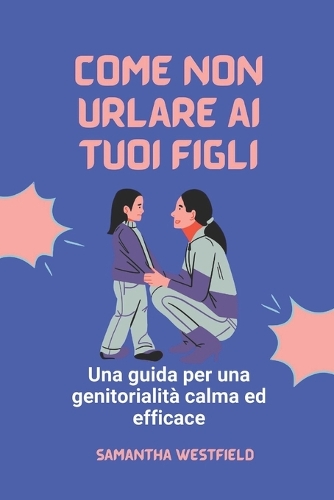 Come non urlare ai tuoi figli: Una guida per una genitorialità calma ed efficace