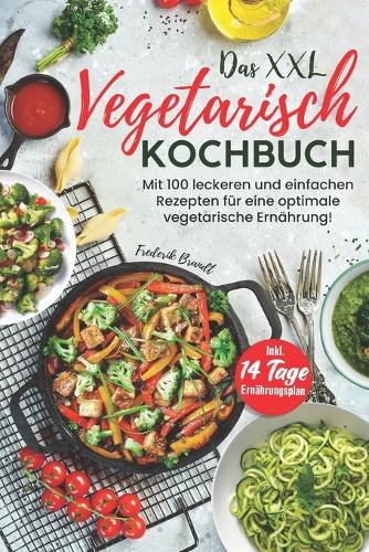 Das XXL Vegetarisch Kochbuch: Mit 100 leckeren und einfachen Rezepten für eine optimale vegetarische Ernährung! Inkl. 14 Tage Ernährungsplan