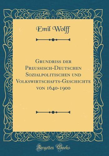 Grundriß der Preußisch-Deutschen Sozialpolitischen und Volkswirtschafts-Geschichte von 1640-1900 (Classic Reprint)