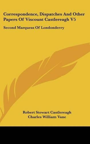 Correspondence, Dispatches And Other Papers Of Viscount Castlereagh V5