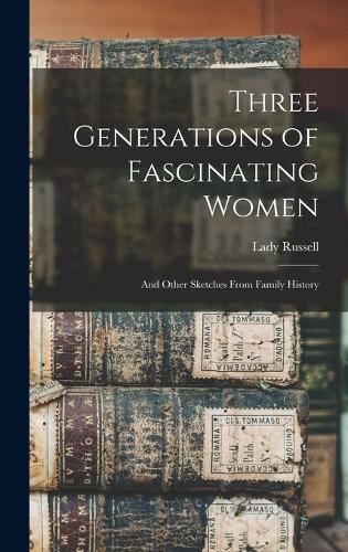 Three Generations of Fascinating Women: And Other Sketches From Family History