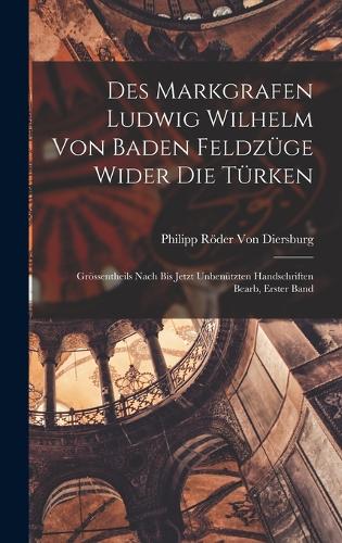 Des Markgrafen Ludwig Wilhelm Von Baden Feldzüge Wider Die Türken