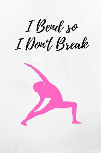 I Bend So I Don't Break: Pink Yoga Notebook/Journal 120 Pages (6x 9)