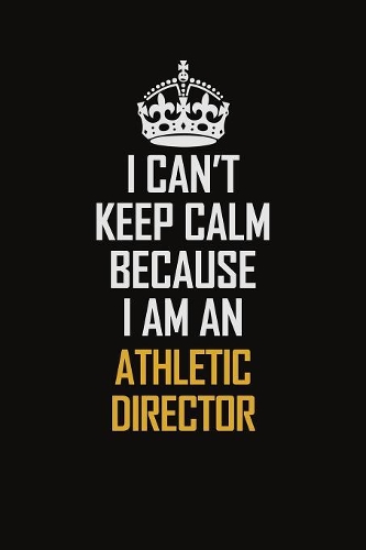 I Can't Keep Calm Because I Am An Athletic Director