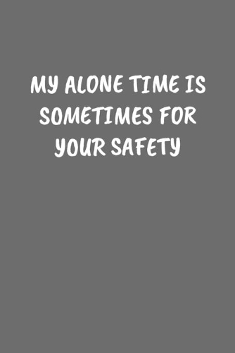 My Alone Time Is Sometimes for Your Safety
