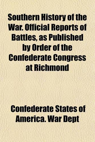 Southern History of the War. Official Reports of Battles, as Published by Order of the Confederate Congress at Richmond