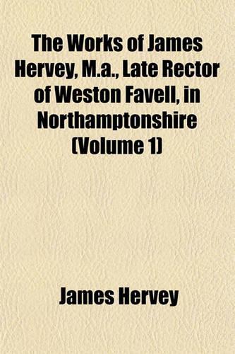The Works of James Hervey, M.A., Late Rector of Weston Favell, in Northamptonshire (Volume 1): (English)