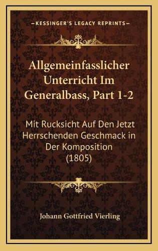 Allgemeinfasslicher Unterricht Im Generalbass, Part 1-2: Mit Rucksicht Auf Den Jetzt Herrschenden Geschmack in Der Komposition (1805)