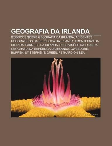 Geografia Da Irlanda: !Esbocos Sobre Geografia Da Irlanda, Acidentes Geograficos Da Republica Da Irlanda, Fronteiras Da Irlanda(Portuguese)