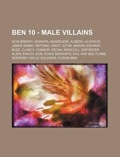 Ben 10 - Male Villains: Acid Breath, Adwaita, Aggregor, Albedo, Aloysius James Animo, Antonio, Argit, Aztak, Baron Highway, Buzz, Clancy, Conn
