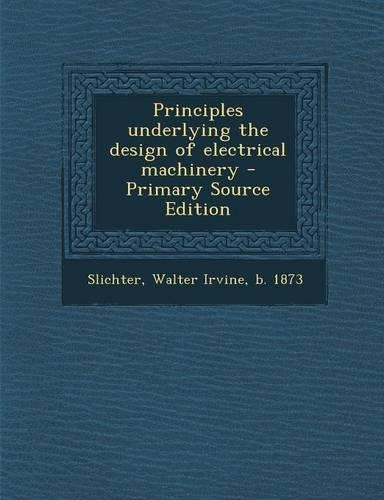 Principles Underlying the Design of Electrical Machinery: (English)