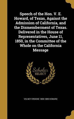 Speech of the Hon. V. E. Howard, of Texas, Against the Admission of California, and the Dismemberment of Texas. Delivered in the House of Representatives, June 11, 1850, in the Committee of the Whole on the California Message