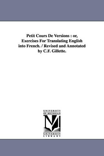 Petit Cours De Versions: or, Exercises For Translating English into French. / Revised and Annotated by C.F. Gillette.(English)