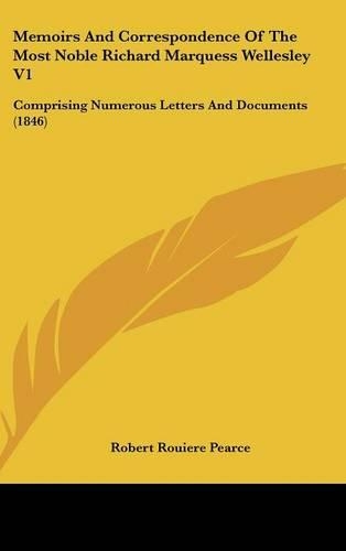 Memoirs And Correspondence Of The Most Noble Richard Marquess Wellesley V1: Comprising Numerous Letters And Documents (1846)(English)