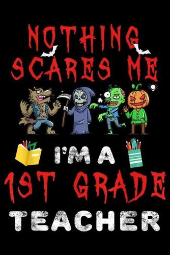 nothing scares me I'm a 1st Grade Teacher: Halloween 1st Grade Teacher Apparel Nothing Scares Me Journal/Notebook Blank Lined Ruled 6x9 100 Pages