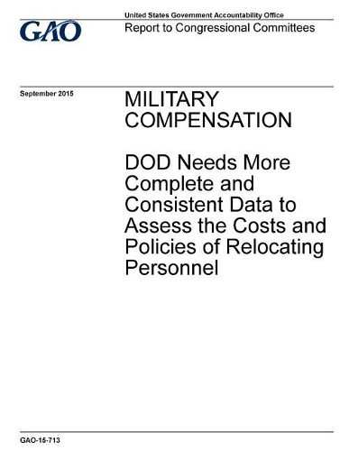 Military Compensation: Dod Needs More Complete and Consistent Data to Assess the Costs and Policies of Relocating Personnel