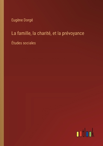 La famille, la charité, et la prévoyance: Études sociales