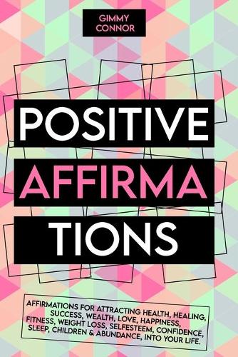 Positive Affirmations: Affirmations for attracting health, healing, Success, Wealth, Love, Happiness, Fitness, Weight Loss, Self Esteem, Confidence, Sleep, Children & Abun