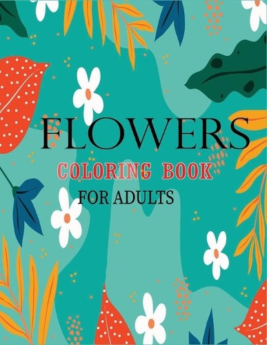 Flowers Coloring Book for Adults: 45+ Flower designs will provide hours of fun, stress relief, creativity, and relaxation