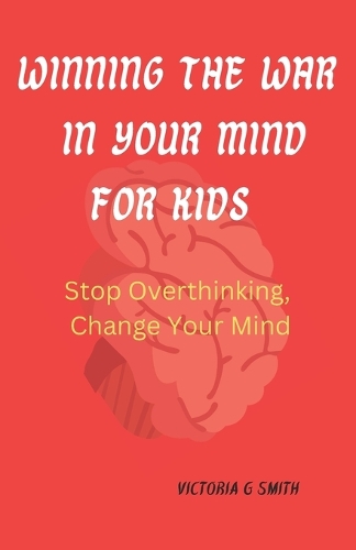 Winning The War In Your Mind For Kids: Stop Overthinking, Change Your Mind. Paperback November 25, 2023.