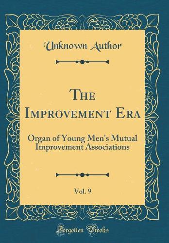 The Improvement Era, Vol. 9: Organ of Young Men's Mutual Improvement Associations (Classic Reprint)