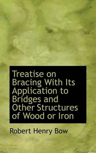 Treatise on Bracing with Its Application to Bridges and Other Structures of Wood or Iron: (English)