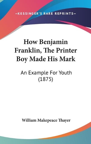 How Benjamin Franklin, The Printer Boy Made His Mark