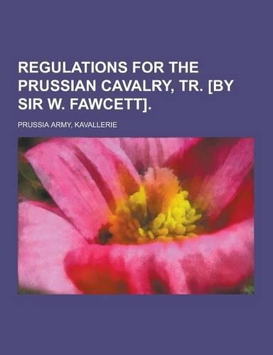 Regulations for the Prussian Cavalry, Tr. [By Sir W. Fawcett]: (German)