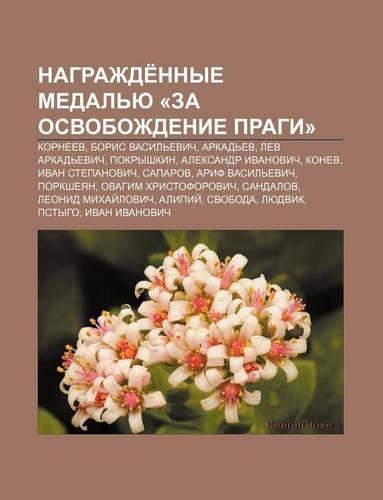 Nagrazhde Nnye Medal Yu -Za Osvobozhdenie Pragi-: Kornyeev, Boris Vasil Evich, Arkad Ev, Lev Arkad Evich, Pokryshkin, Aleksandr Ivanovich(Russian)
