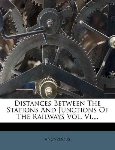Distances Between The Stations And Junctions Of The Railways Vol. Vi....