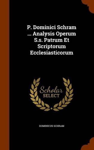 P. Dominici Schram ... Analysis Operum S.s. Patrum Et Scriptorum Ecclesiasticorum