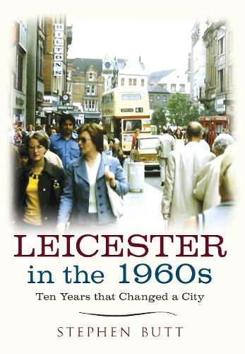 Leicester in the 1960s: Ten Years that Changed a City(Ten Years that Changed a City)