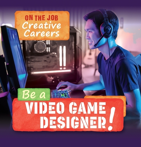 Be a Video Game Designer!: (On the Job: Creative Careers)